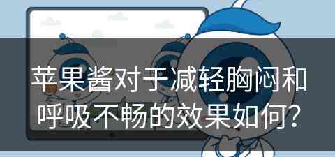 苹果酱对于减轻胸闷和呼吸不畅的效果如何? 苹果酱对于减轻胸闷和呼吸不畅的效果如何?